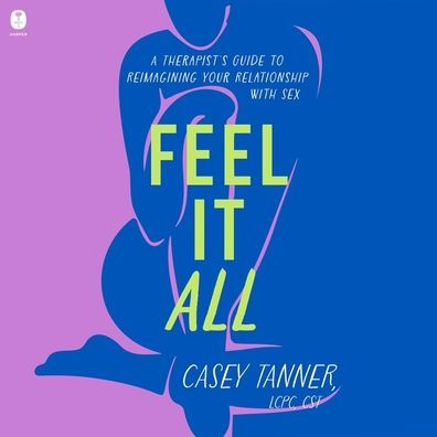 Feel It All: A Therapist's Guide to Reimagining Your Relationship with Sex