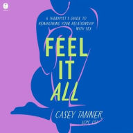 Title: Feel It All: A Therapist's Guide to Reimagining Your Relationship with Sex, Author: Casey Tanner