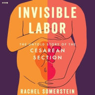 Title: Invisible Labor: The Untold Story of the Cesarean Section, Author: Rachel Somerstein