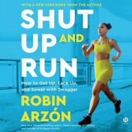 Title: Shut Up and Run: How to Get Up, Lace Up, and Sweat with Swagger, Author: Robin Arzón