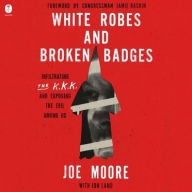 Title: White Robes and Broken Badges: Infiltrating the KKK and Exposing the Evil Among Us, Author: Joe Moore