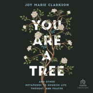 Title: You Are a Tree: And Other Metaphors to Nourish Life, Thought, and Prayer, Author: Joy Marie Clarkson