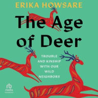 Title: The Age of Deer: Trouble and Kinship with our Wild Neighbors, Author: Erika Howsare