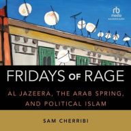 Title: Fridays of Rage: Al Jazeera, the Arab Spring, and Political Islam, Author: Sam Cherribi