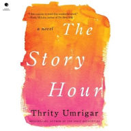 Title: The Story Hour: A Novel, Author: Thrity Umrigar