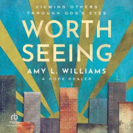 Title: Worth Seeing: Viewing Others Through God's Eyes, Author: Amy L. Williams