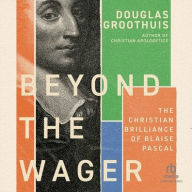 Title: Beyond the Wager: The Christian Brilliance of Blaise Pascal, Author: Douglas Groothuis