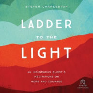 Title: Ladder to the Light: An Indigenous Elder's Meditations on Hope and Courage, Author: Steven Charleston