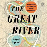 Title: The Great River: The Making and Unmaking of the Mississippi, Author: Boyce Upholt