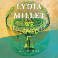 Title: We Loved It All: A Memory of Life, Author: Lydia Millet