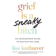 Title: Grief Is a Sneaky Bitch: An Uncensored Guide to Navigating Loss, Author: Lisa Keefauver