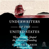 Title: Underwriters of the United States: How Insurance Shaped the American Founding, Author: Hannah Farber