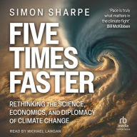 Title: Five Times Faster: Rethinking the Science, Economics, and Diplomacy of Climate Change, Author: Simon Sharpe