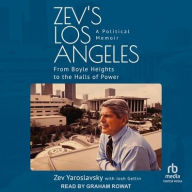 Title: Zev's Los Angeles: From Boyle Heights to the Halls of Power. A Political Memoir, Author: Zev Yaroslavsky
