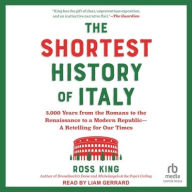 Title: The Shortest History of Italy: 3,000 Years from the Romans to the Renaissance to a Modern Republic?A Retelling for Our Times, Author: Ross King