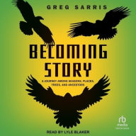 Title: Becoming Story: A Journey Among Seasons, Places, Trees, and Ancestors, Author: Greg Sarris