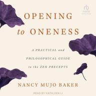 Title: Opening to Oneness: A Practical and Philosophical Guide to the Zen Precepts, Author: Nancy Mujo Baker