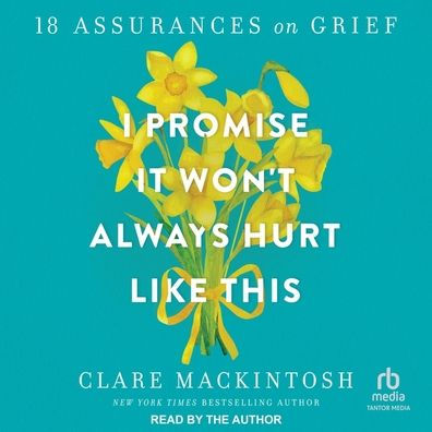 I Promise It Won't Always Hurt Like This: 17 Assurances on Grief