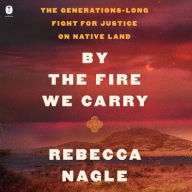 Title: By the Fire We Carry: The Generations-Long Fight for Justice on Native Land, Author: Rebecca Nagle