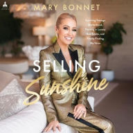 Title: Selling Sunshine: Surviving Teenage Motherhood, Thriving in Luxury Real Estate, and Finally Finding My Voice, Author: Mary Bonnet