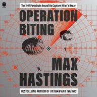 Title: Operation Biting: The 1942 Parachute Assault to Capture Hitler's Radar, Author: Max Hastings