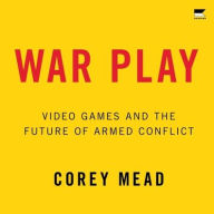 Title: War Play: Video Games and the Future of Armed Conflict, Author: Corey Mead