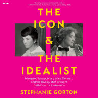 Title: The Icon and the Idealist: Margaret Sanger, Mary Ware Dennett, and the Rivalry That Brought Birth Control to America, Author: Stephanie Gorton