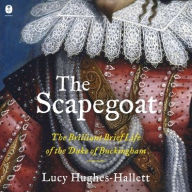 Title: The Scapegoat: The Brilliant Brief Life of the Duke of Buckingham, Author: Lucy  Hughes-Hallett