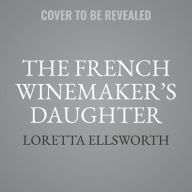 Title: The French Winemaker's Daughter: A Novel, Author: Loretta Ellsworth