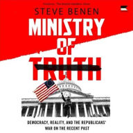 Title: Ministry of Truth: Democracy, Reality, and the Republicans' War on the Recent Past, Author: Steve Benen