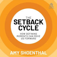 Title: The Setback Cycle: How Defining Moments Can Move Us Forward, Author: Amy Shoenthal