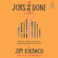 Title: The Jobs To Be Done Playbook: Align Your Markets, Organization, and Strategy Around Customer Needs, Author: Jim Kalbach
