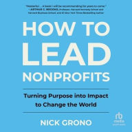 Title: How to Lead Nonprofits: Turning Purpose into Impact to Change the World, Author: Nick Grono