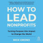 How to Lead Nonprofits: Turning Purpose into Impact to Change the World
