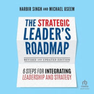 Title: The Strategic Leader's Roadmap, Revised and Updated Edition: 6 Steps for Integrating Leadership and Strategy, Author: Harbir Singh