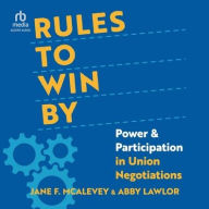 Title: Rules to Win By: Power and Participation in Union Negotiations, Author: Jane F. McAlevey