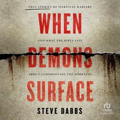 When Demons Surface: True Stories of Spiritual Warfare and What the Bible Says about Confronting the Darkness