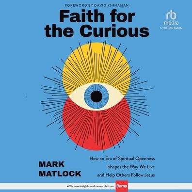 Faith for the Curious: How an Era of Spiritual Openness Shapes the Way We Live and Help Others Follow Jesus