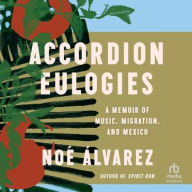 Title: Accordion Eulogies: A Memoir of Music, Migration, and Mexico, Author: Noé Álvarez