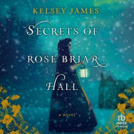 Title: Secrets of Rose Briar Hall, Author: Kelsey James