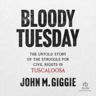 Title: Bloody Tuesday: The Untold Story of the Struggle for Civil Rights in Tuscaloosa, Author: John M. Giggie