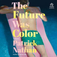 Title: The Future Was Color: A Novel, Author: Patrick Nathan