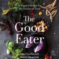 Title: The Good Eater: A Vegan's Search for the Future of Food, Author: Nina Guilbeault