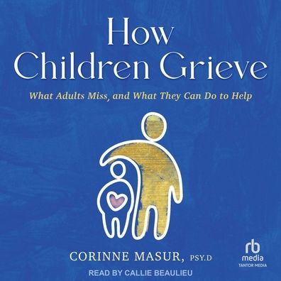 How Children Grieve: What Adults Miss, and They Can Do to Help