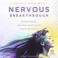 Title: Nervous Breakthrough: Finding Freedom from Fear and Anxiety in a World That Feeds It, Author: Christy Boulware