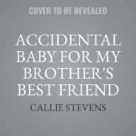 Title: Accidental Baby For My Brother's Best Friend, Author: Callie Stevens