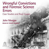 Title: Wrongful Convictions and Forensic Science Errors: Case Studies and Root Causes, Author: John Morgan