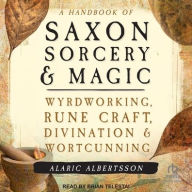 Title: A Handbook of Saxon Sorcery & Magic: Wyrdworking, Rune Craft, Divination, and Wortcunning, Author: Alaric Albertsson