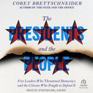 Title: The Presidents and the People: Five Leaders Who Threatened Democracy and the Citizens Who Fought to Defend It, Author: Corey Brettschneider