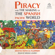 Title: Piracy and the Making of the Spanish Pacific World, Author: Kristie Flannery